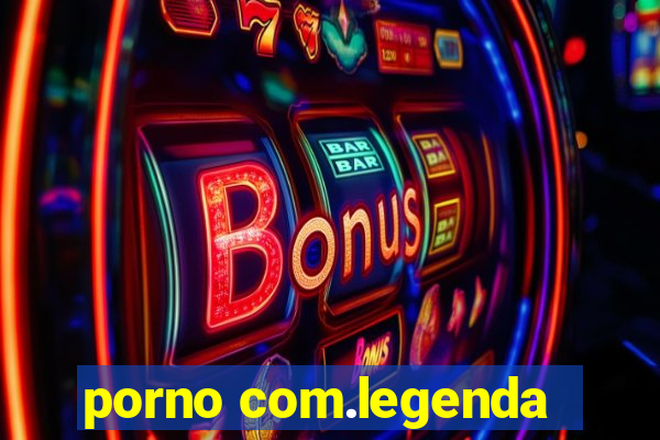 porno com.legenda